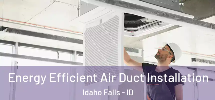 Energy Efficient Air Duct Installation Idaho Falls - ID