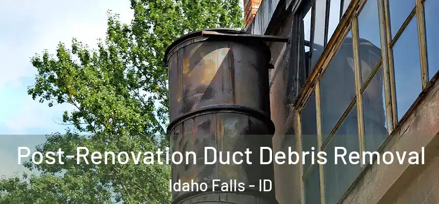 Post-Renovation Duct Debris Removal Idaho Falls - ID